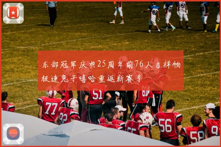 东部冠军庆典25周年前76人吉祥物极速兔子嘻哈重返新赛季