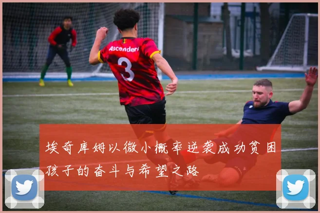 埃奇库姆以微小概率逆袭成功贫困孩子的奋斗与希望之路