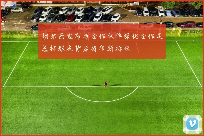 切尔西宣布与合作伙伴深化合作足总杯球衣背后将印新标识