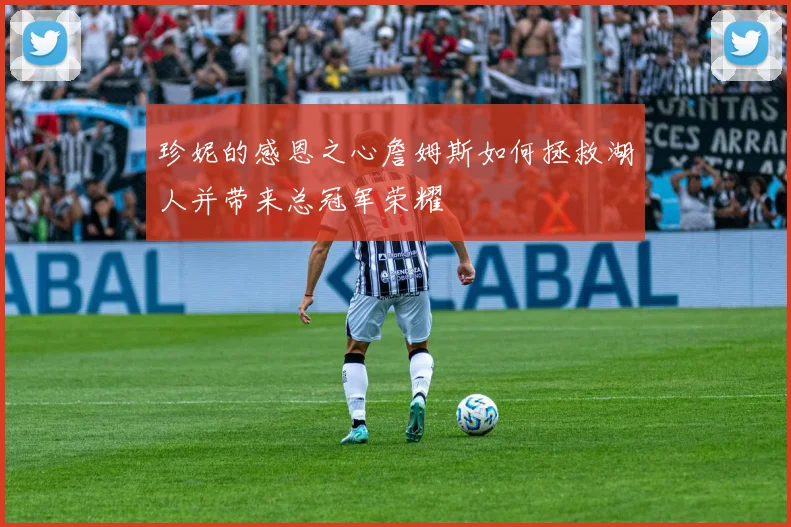 珍妮的感恩之心詹姆斯如何拯救湖人并带来总冠军荣耀