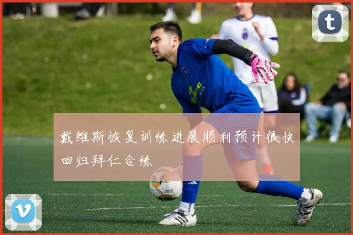 戴维斯恢复训练进展顺利预计很快回归拜仁合练