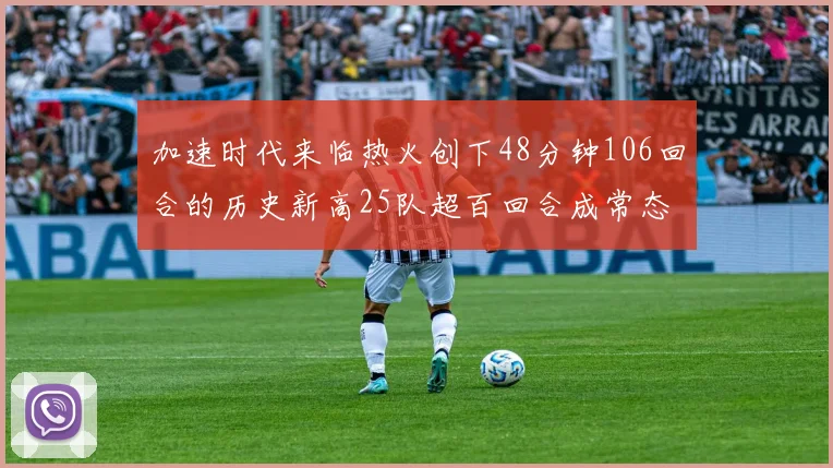 加速时代来临热火创下48分钟106回合的历史新高25队超百回合成常态