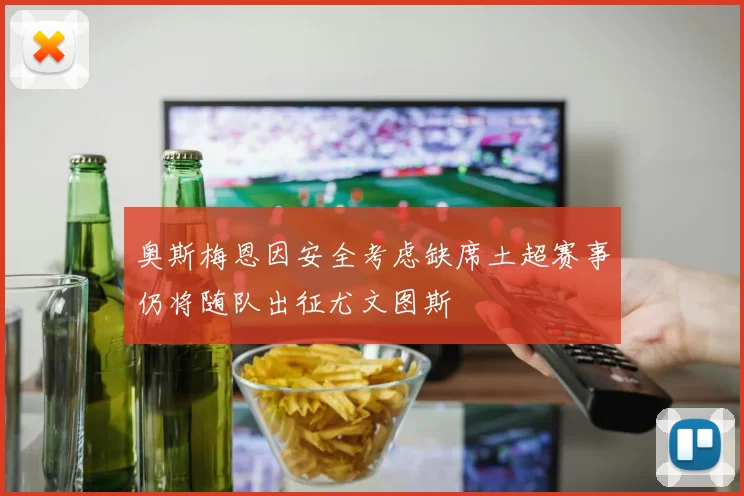 奥斯梅恩因安全考虑缺席土超赛事仍将随队出征尤文图斯