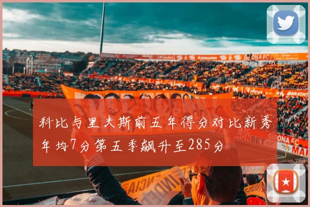 科比与里夫斯前五年得分对比新秀年均7分第五季飙升至285分