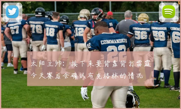 太阳主帅：接下来要背靠背打雷霆今天赛后会确认布克格林的情况