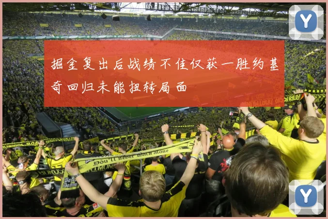 掘金复出后战绩不佳仅获一胜约基奇回归未能扭转局面