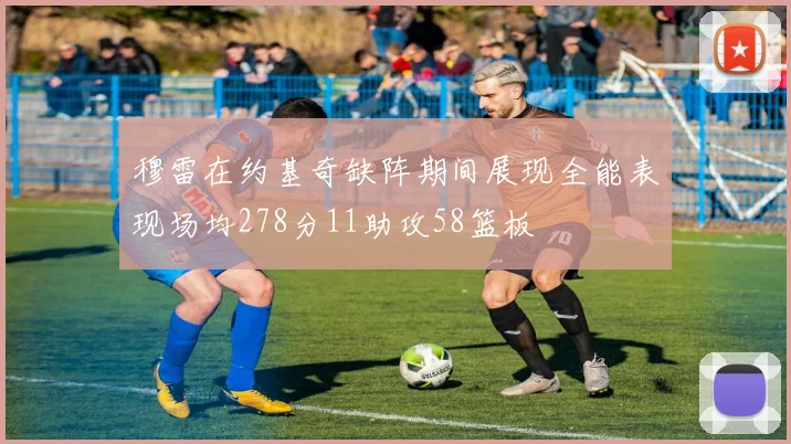 穆雷在约基奇缺阵期间展现全能表现场均278分11助攻58篮板