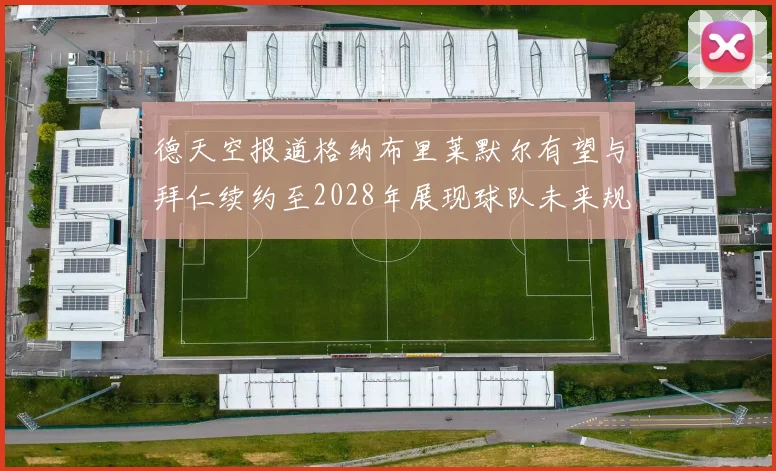 德天空报道格纳布里莱默尔有望与拜仁续约至2028年展现球队未来规划