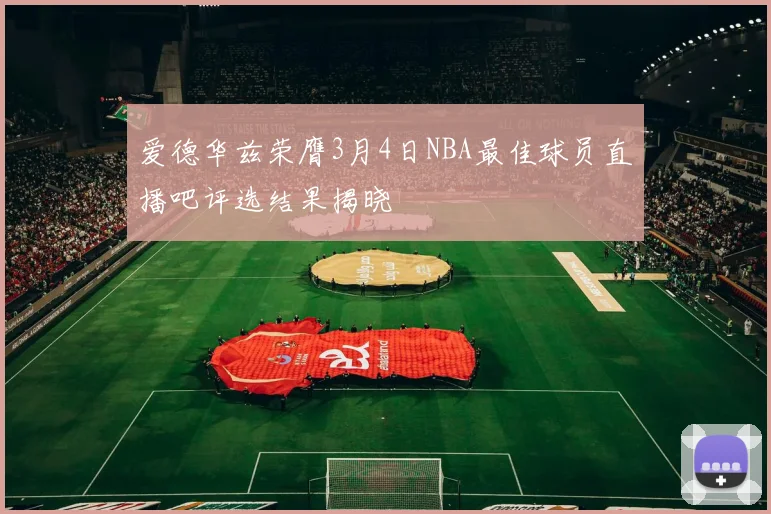 爱德华兹荣膺3月4日NBA最佳球员直播吧评选结果揭晓