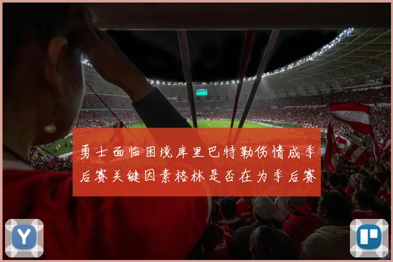 勇士面临困境库里巴特勒伤情成季后赛关键因素格林是否在为季后赛装死